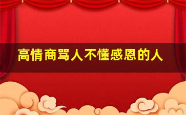 高情商骂人不懂感恩的人