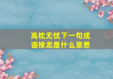 高枕无忧下一句成语接龙是什么意思