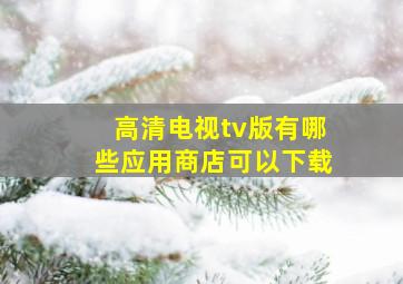 高清电视tv版有哪些应用商店可以下载