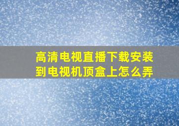 高清电视直播下载安装到电视机顶盒上怎么弄