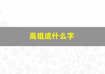 高组成什么字