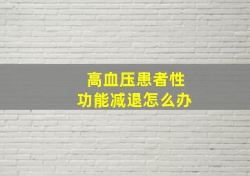 高血压患者性功能减退怎么办