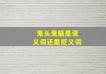 鬼头鬼脑是褒义词还是贬义词