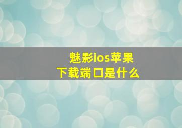 魅影ios苹果下载端口是什么