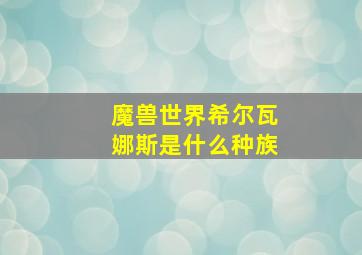 魔兽世界希尔瓦娜斯是什么种族