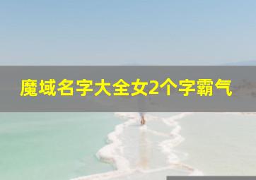 魔域名字大全女2个字霸气