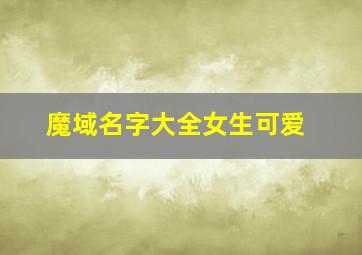 魔域名字大全女生可爱