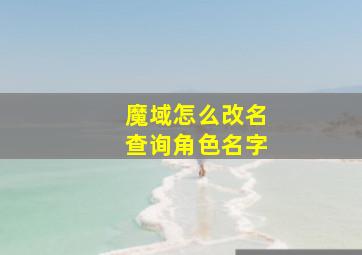 魔域怎么改名查询角色名字