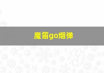 魔笛go烟弹