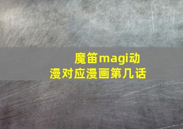 魔笛magi动漫对应漫画第几话