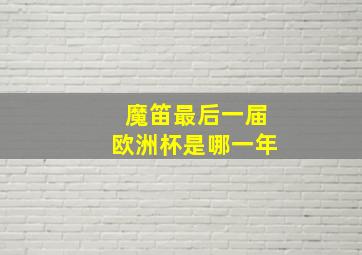 魔笛最后一届欧洲杯是哪一年