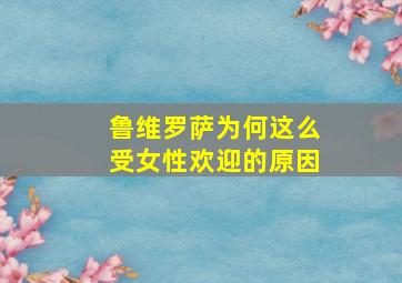 鲁维罗萨为何这么受女性欢迎的原因