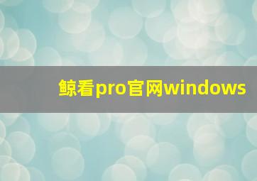 鲸看pro官网windows