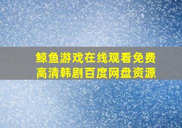 鲸鱼游戏在线观看免费高清韩剧百度网盘资源