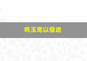 鸣玉鸾以偕逝