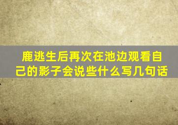 鹿逃生后再次在池边观看自己的影子会说些什么写几句话