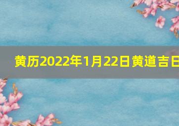 黄历2022年1月22日黄道吉日