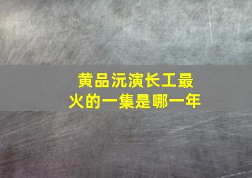 黄品沅演长工最火的一集是哪一年