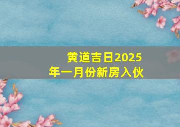 黄道吉日2025年一月份新房入伙