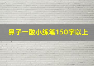 鼻子一酸小练笔150字以上