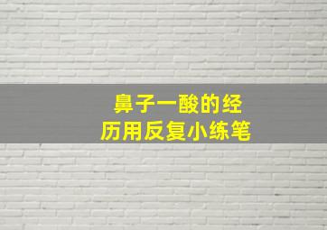 鼻子一酸的经历用反复小练笔