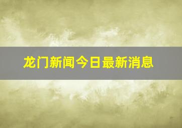 龙门新闻今日最新消息