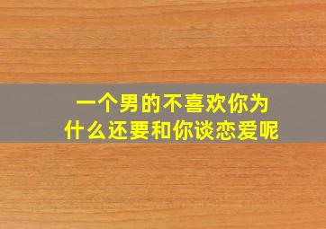 一个男的不喜欢你为什么还要和你谈恋爱呢