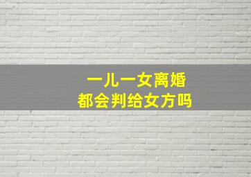 一儿一女离婚都会判给女方吗