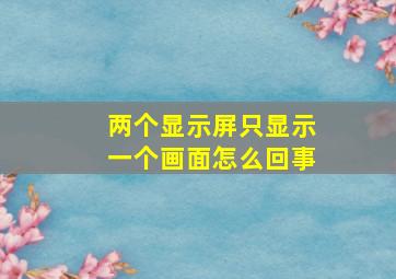 两个显示屏只显示一个画面怎么回事