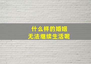 什么样的婚姻无法继续生活呢