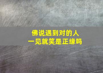 佛说遇到对的人一见就笑是正缘吗