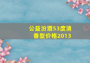 公益汾酒53度清香型价格2013