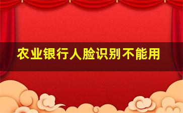 农业银行人脸识别不能用