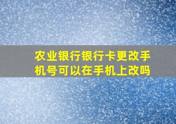 农业银行银行卡更改手机号可以在手机上改吗