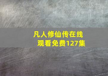 凡人修仙传在线观看免费127集