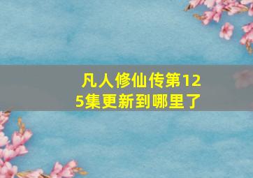 凡人修仙传第125集更新到哪里了