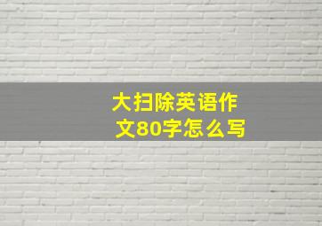 大扫除英语作文80字怎么写