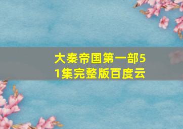 大秦帝国第一部51集完整版百度云