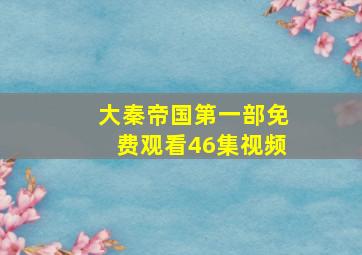 大秦帝国第一部免费观看46集视频