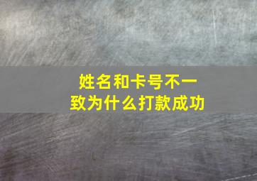 姓名和卡号不一致为什么打款成功