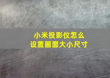 小米投影仪怎么设置画面大小尺寸