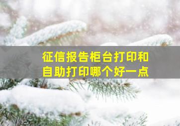 征信报告柜台打印和自助打印哪个好一点