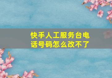 快手人工服务台电话号码怎么改不了