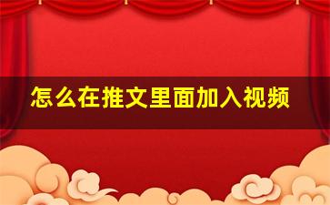 怎么在推文里面加入视频