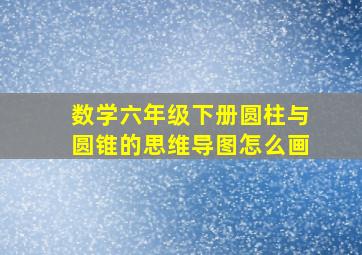 数学六年级下册圆柱与圆锥的思维导图怎么画