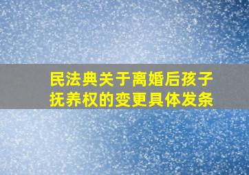 民法典关于离婚后孩子抚养权的变更具体发条