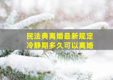 民法典离婚最新规定冷静期多久可以离婚