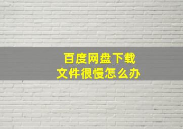 百度网盘下载文件很慢怎么办