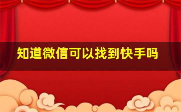 知道微信可以找到快手吗