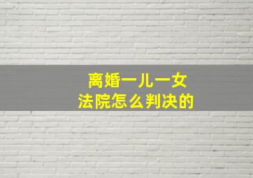 离婚一儿一女法院怎么判决的